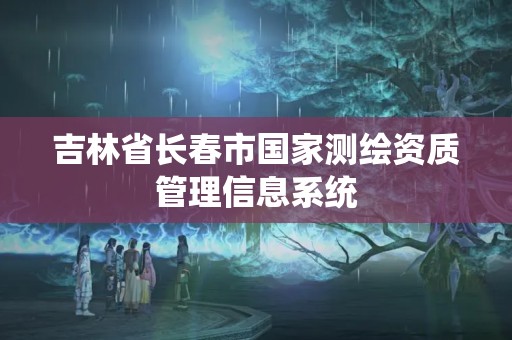 吉林省长春市国家测绘资质管理信息系统