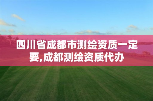 四川省成都市测绘资质一定要,成都测绘资质代办