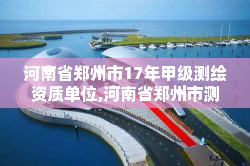 河南省郑州市17年甲级测绘资质单位,河南省郑州市测绘学校。