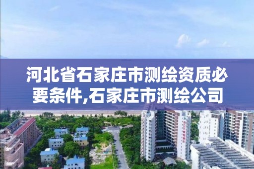 河北省石家庄市测绘资质必要条件,石家庄市测绘公司招聘