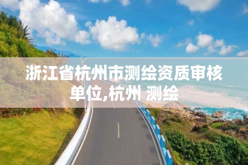 浙江省杭州市测绘资质审核单位,杭州 测绘