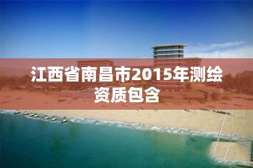 江西省南昌市2015年测绘资质包含