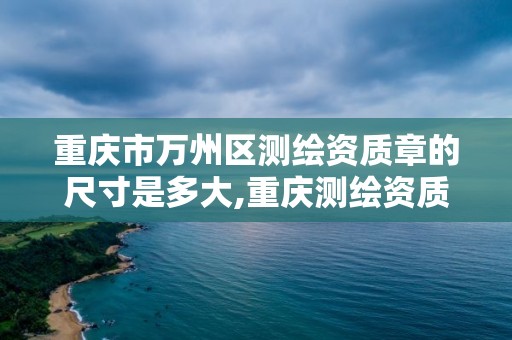 重庆市万州区测绘资质章的尺寸是多大,重庆测绘资质办理。