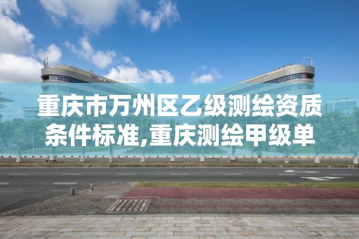 重庆市万州区乙级测绘资质条件标准,重庆测绘甲级单位