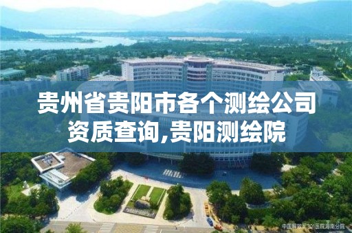 贵州省贵阳市各个测绘公司资质查询,贵阳测绘院