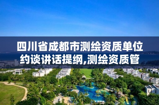 四川省成都市测绘资质单位约谈讲话提纲,测绘资质管理办法征求意见稿