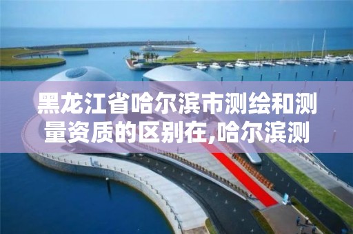 黑龙江省哈尔滨市测绘和测量资质的区别在,哈尔滨测绘局幼儿园是民办还是公办。