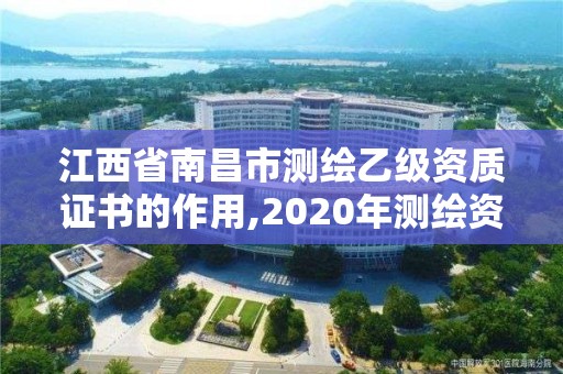 江西省南昌市测绘乙级资质证书的作用,2020年测绘资质乙级需要什么条件。