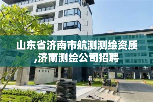 山东省济南市航测测绘资质,济南测绘公司招聘