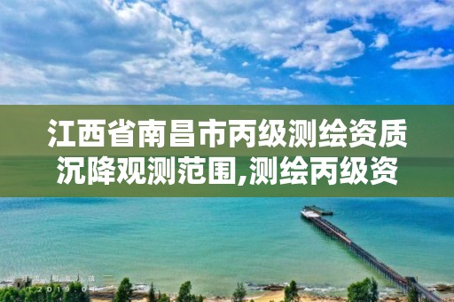 江西省南昌市丙级测绘资质沉降观测范围,测绘丙级资质承揽的业务范围