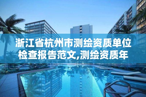 浙江省杭州市测绘资质单位检查报告范文,测绘资质年度报告。