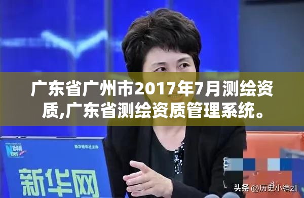 广东省广州市2017年7月测绘资质,广东省测绘资质管理系统。