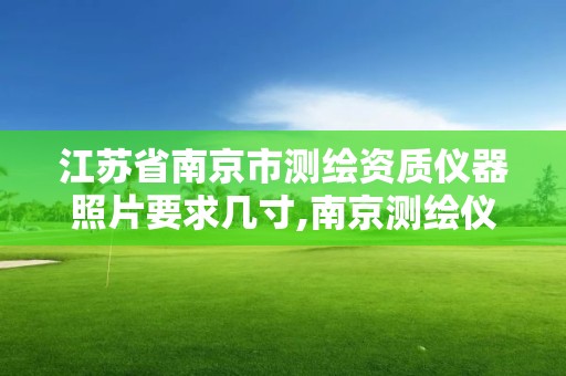 江苏省南京市测绘资质仪器照片要求几寸,南京测绘仪器厂怎么样