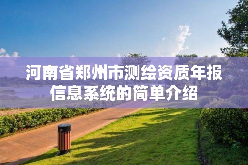 河南省郑州市测绘资质年报信息系统的简单介绍