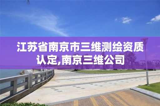 江苏省南京市三维测绘资质认定,南京三维公司