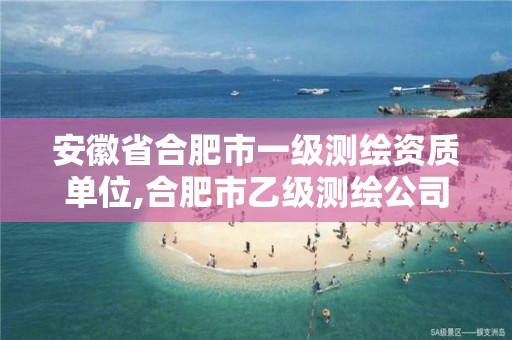 安徽省合肥市一级测绘资质单位,合肥市乙级测绘公司。