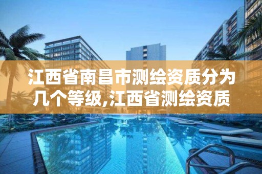 江西省南昌市测绘资质分为几个等级,江西省测绘资质单位公示名单