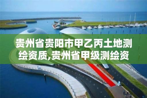 贵州省贵阳市甲乙丙土地测绘资质,贵州省甲级测绘资质单位。