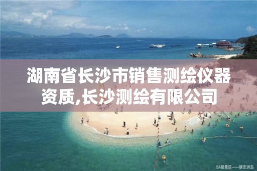 湖南省长沙市销售测绘仪器资质,长沙测绘有限公司