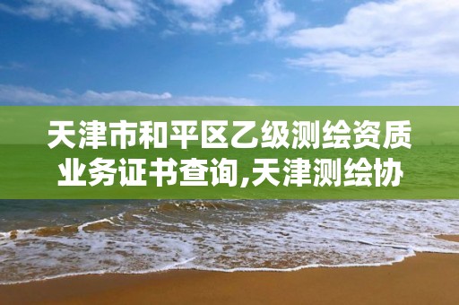 天津市和平区乙级测绘资质业务证书查询,天津测绘协会。