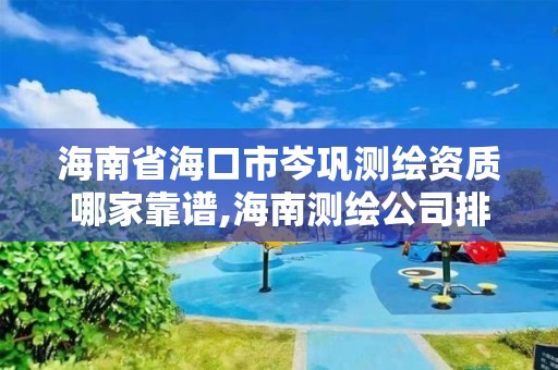 海南省海口市岑巩测绘资质哪家靠谱,海南测绘公司排行榜。