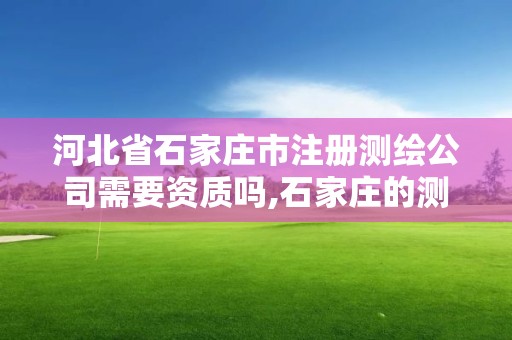 河北省石家庄市注册测绘公司需要资质吗,石家庄的测绘公司