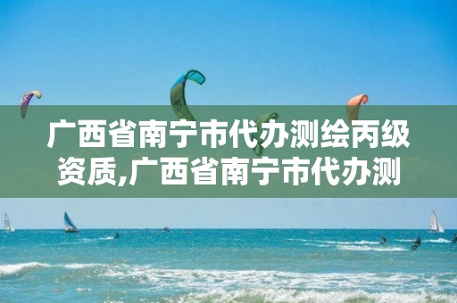 广西省南宁市代办测绘丙级资质,广西省南宁市代办测绘丙级资质的公司