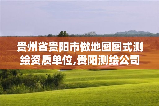 贵州省贵阳市做地图图式测绘资质单位,贵阳测绘公司招聘信息。