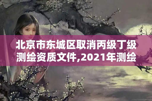 北京市东城区取消丙级丁级测绘资质文件,2021年测绘丙级资质申报条件。