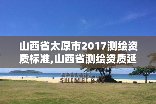 山西省太原市2017测绘资质标准,山西省测绘资质延期公告