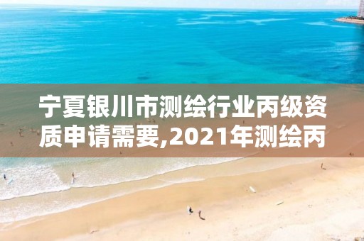 宁夏银川市测绘行业丙级资质申请需要,2021年测绘丙级资质申报条件