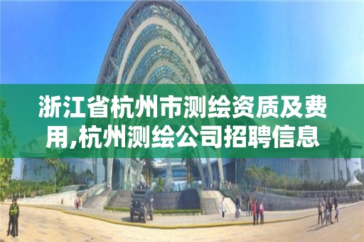 浙江省杭州市测绘资质及费用,杭州测绘公司招聘信息