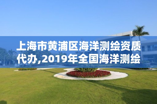 上海市黄浦区海洋测绘资质代办,2019年全国海洋测绘甲级资质单位