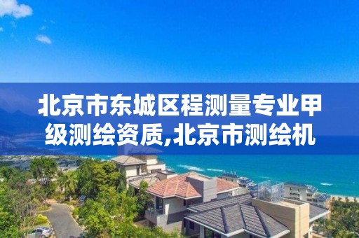 北京市东城区程测量专业甲级测绘资质,北京市测绘机构