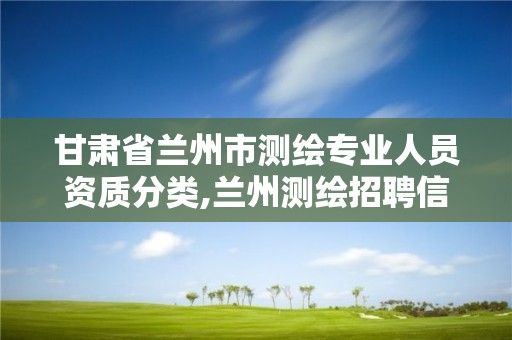 甘肃省兰州市测绘专业人员资质分类,兰州测绘招聘信息