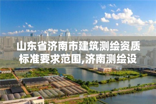 山东省济南市建筑测绘资质标准要求范围,济南测绘设计院