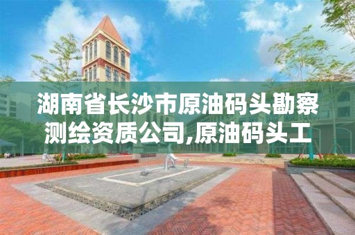 湖南省长沙市原油码头勘察测绘资质公司,原油码头工作