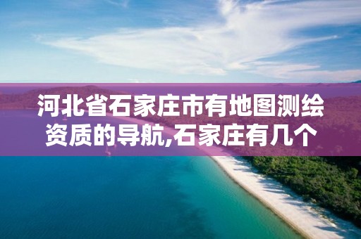 河北省石家庄市有地图测绘资质的导航,石家庄有几个测绘局