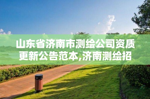 山东省济南市测绘公司资质更新公告范本,济南测绘招标。