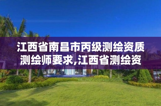 江西省南昌市丙级测绘资质测绘师要求,江西省测绘资质单位公示名单