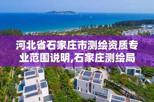 河北省石家庄市测绘资质专业范围说明,石家庄测绘局属于哪个区