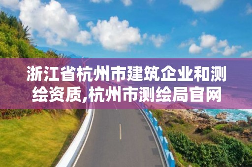 浙江省杭州市建筑企业和测绘资质,杭州市测绘局官网