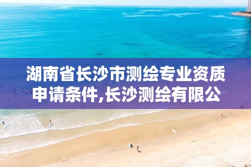 湖南省长沙市测绘专业资质申请条件,长沙测绘有限公司联系电话