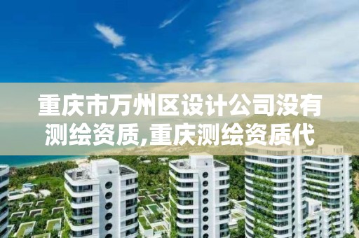 重庆市万州区设计公司没有测绘资质,重庆测绘资质代办