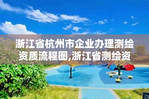 浙江省杭州市企业办理测绘资质流程图,浙江省测绘资质申请需要什么条件。