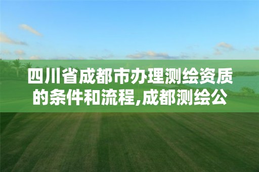 四川省成都市办理测绘资质的条件和流程,成都测绘公司收费标准。