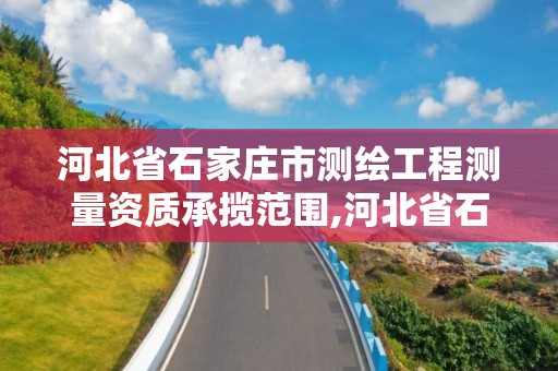 河北省石家庄市测绘工程测量资质承揽范围,河北省石家庄市测绘工程测量资质承揽范围有哪些