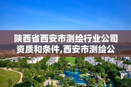 陕西省西安市测绘行业公司资质和条件,西安市测绘公司有哪些。