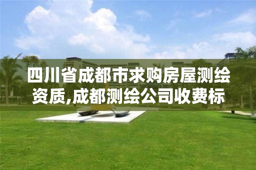 四川省成都市求购房屋测绘资质,成都测绘公司收费标准