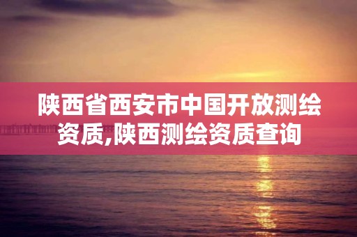 陕西省西安市中国开放测绘资质,陕西测绘资质查询